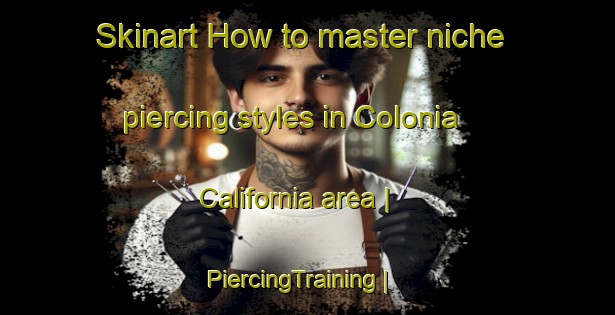 Skinart How to master niche piercing styles in Colonia California area | PiercingTraining | PiercingClasses | SkinartTraining-Mexico